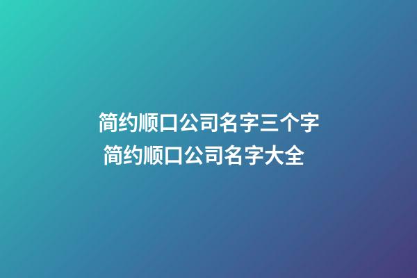 简约顺口公司名字三个字 简约顺口公司名字大全-第1张-公司起名-玄机派